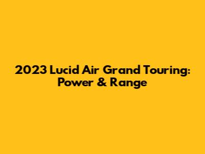 2023 Lucid Air Grand Touring: Power & Range