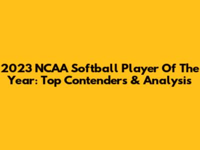 2023 NCAA Softball Player Of The Year: Top Contenders & Analysis