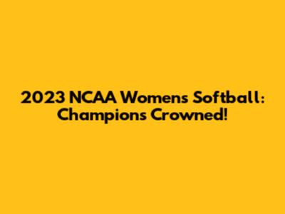 2023 NCAA Women's Softball: Champions Crowned!