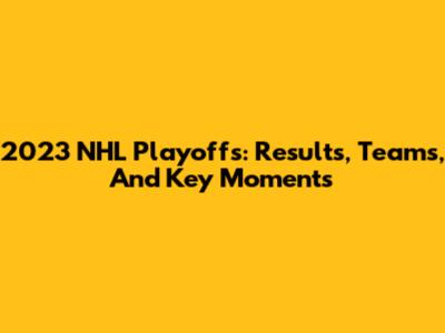 2023 NHL Playoffs: Results, Teams, And Key Moments