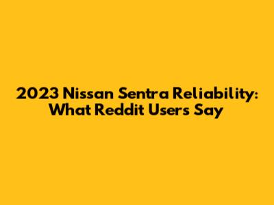 2023 Nissan Sentra Reliability: What Reddit Users Say