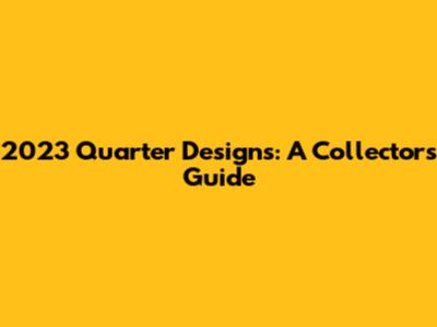 2023 Quarter Designs: A Collector's Guide