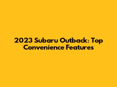 2023 Subaru Outback: Top Convenience Features