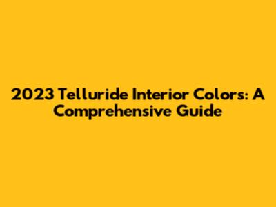 2023 Telluride Interior Colors: A Comprehensive Guide