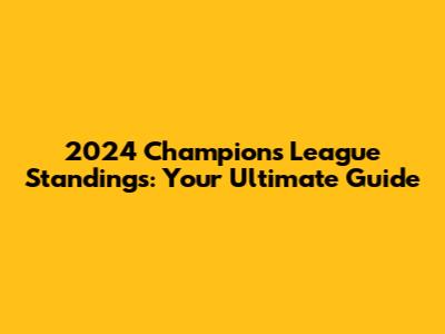 2024 Champions League Standings: Your Ultimate Guide