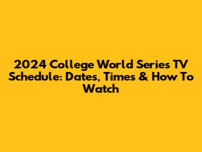 2024 College World Series TV Schedule: Dates, Times & How To Watch