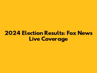 2024 Election Results: Fox News Live Coverage