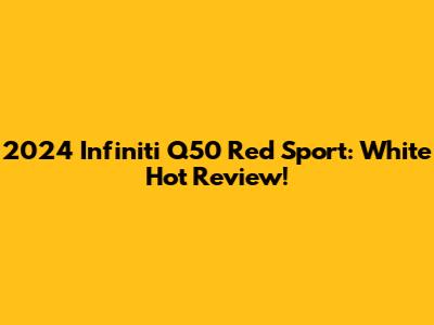 2024 Infiniti Q50 Red Sport: White Hot Review!