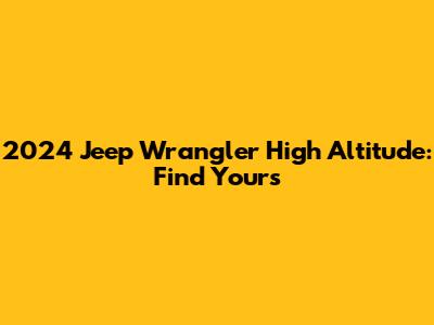 2024 Jeep Wrangler High Altitude: Find Yours