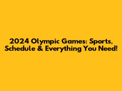 2024 Olympic Games: Sports, Schedule & Everything You Need!
