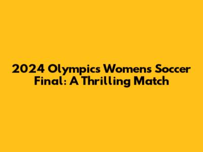 2024 Olympics Women's Soccer Final: A Thrilling Match
