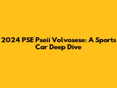 2024 PSE Pseii Volvosese: A Sports Car Deep Dive
