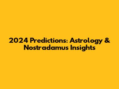 2024 Predictions: Astrology & Nostradamus Insights
