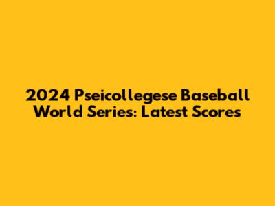 2024 Pseicollegese Baseball World Series: Latest Scores