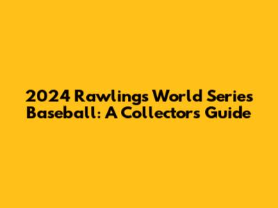 2024 Rawlings World Series Baseball: A Collector's Guide