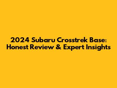 2024 Subaru Crosstrek Base: Honest Review & Expert Insights