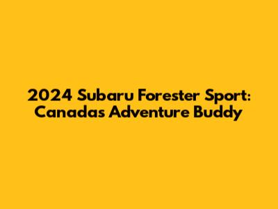2024 Subaru Forester Sport: Canada's Adventure Buddy