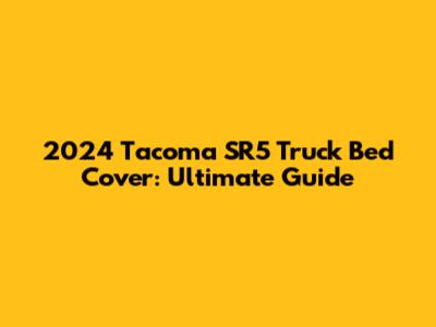 2024 Tacoma SR5 Truck Bed Cover: Ultimate Guide
