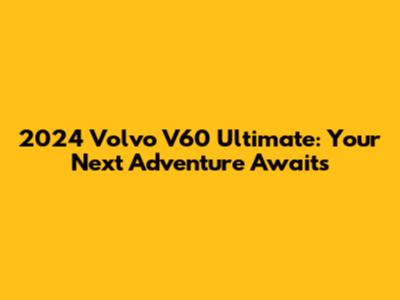 2024 Volvo V60 Ultimate: Your Next Adventure Awaits