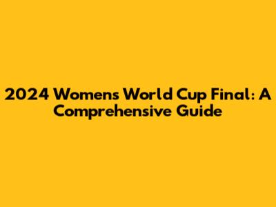 2024 Women's World Cup Final: A Comprehensive Guide