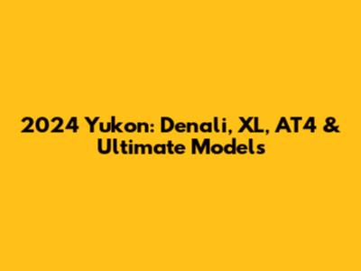 2024 Yukon: Denali, XL, AT4 & Ultimate Models