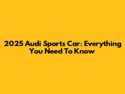 2025 Audi Sports Car: Everything You Need To Know