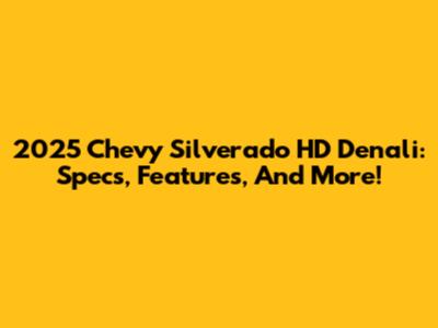 2025 Chevy Silverado HD Denali: Specs, Features, And More!
