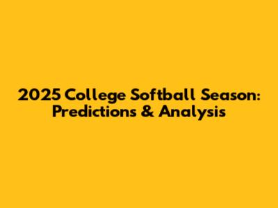 2025 College Softball Season: Predictions & Analysis