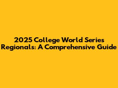 2025 College World Series Regionals: A Comprehensive Guide