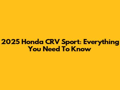2025 Honda CRV Sport: Everything You Need To Know