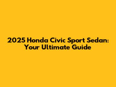 2025 Honda Civic Sport Sedan: Your Ultimate Guide