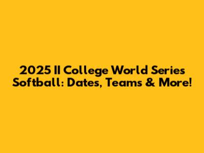 2025 II College World Series Softball: Dates, Teams & More!