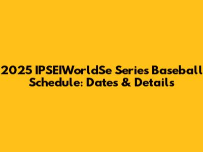 2025 IPSEIWorldSe Series Baseball Schedule: Dates & Details