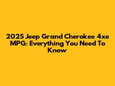 2025 Jeep Grand Cherokee 4xe MPG: Everything You Need To Know