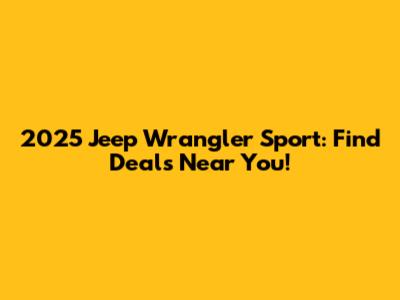 2025 Jeep Wrangler Sport: Find Deals Near You!