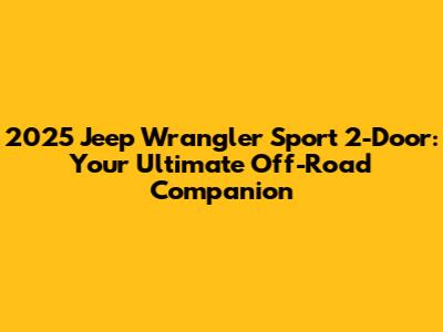 2025 Jeep Wrangler Sport 2-Door: Your Ultimate Off-Road Companion