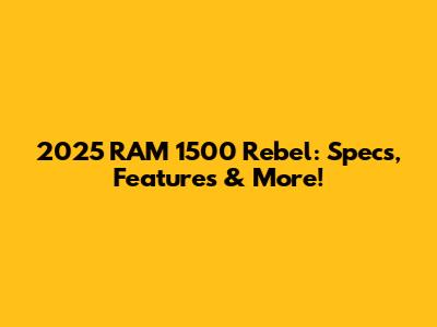 2025 RAM 1500 Rebel: Specs, Features & More!