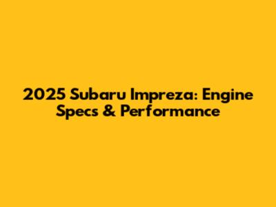 2025 Subaru Impreza: Engine Specs & Performance