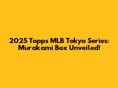 2025 Topps MLB Tokyo Series: Murakami Box Unveiled!
