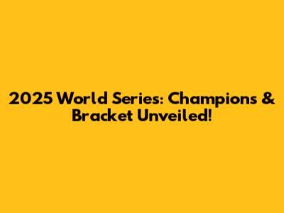 2025 World Series: Champions & Bracket Unveiled!
