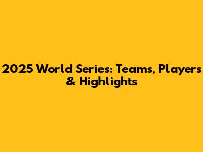 2025 World Series: Teams, Players & Highlights