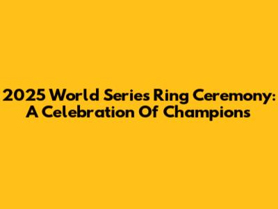 2025 World Series Ring Ceremony: A Celebration Of Champions