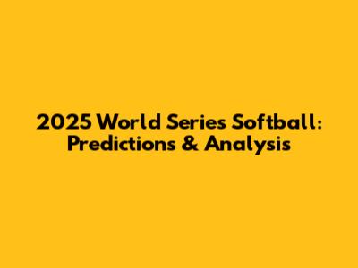 2025 World Series Softball: Predictions & Analysis