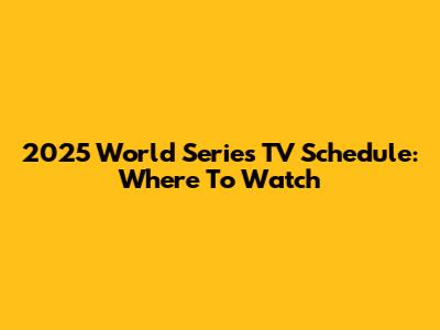 2025 World Series TV Schedule: Where To Watch