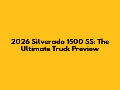 2026 Silverado 1500 SS: The Ultimate Truck Preview