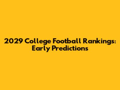 2029 College Football Rankings: Early Predictions