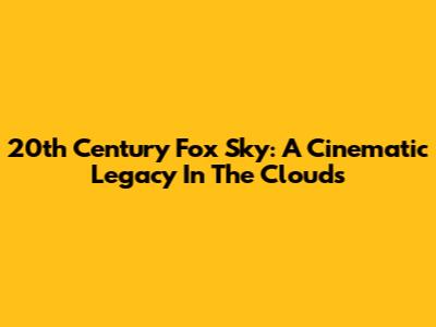 20th Century Fox Sky: A Cinematic Legacy In The Clouds