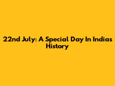 22nd July: A Special Day In India's History