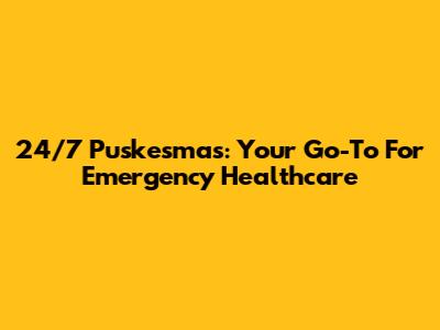 24/7 Puskesmas: Your Go-To For Emergency Healthcare