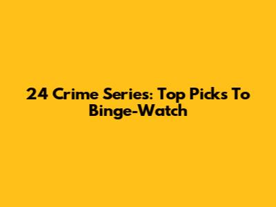 24 Crime Series: Top Picks To Binge-Watch